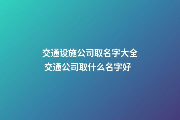 交通设施公司取名字大全 交通公司取什么名字好-第1张-公司起名-玄机派